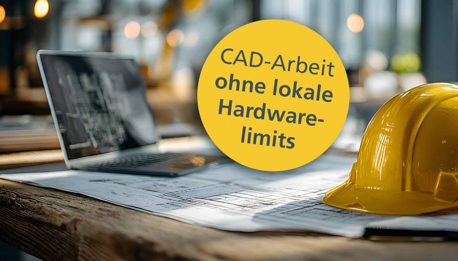 Ein gelber Schutzhelm und Baupläne auf einem Schreibtisch neben einem Laptop mit Architekturzeichnungen. Ein gelber Kreis zeigt den deutschen Text: CAD-Arbeit ohne lokale Hardware-Limits.